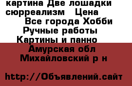 картина Две лошадки ...сюрреализм › Цена ­ 21 000 - Все города Хобби. Ручные работы » Картины и панно   . Амурская обл.,Михайловский р-н